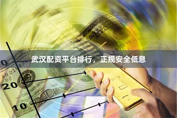 武汉配资平台排行，正规安全低息