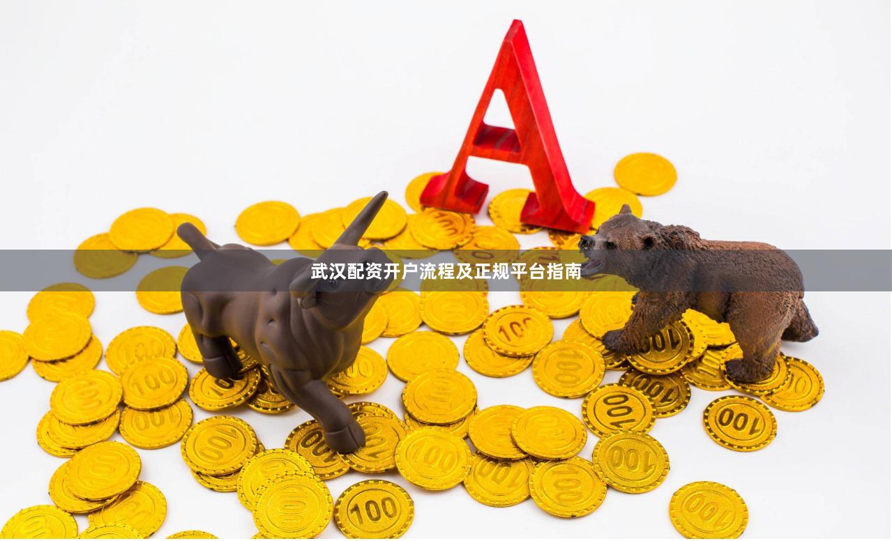 武汉配资开户流程及正规平台指南
