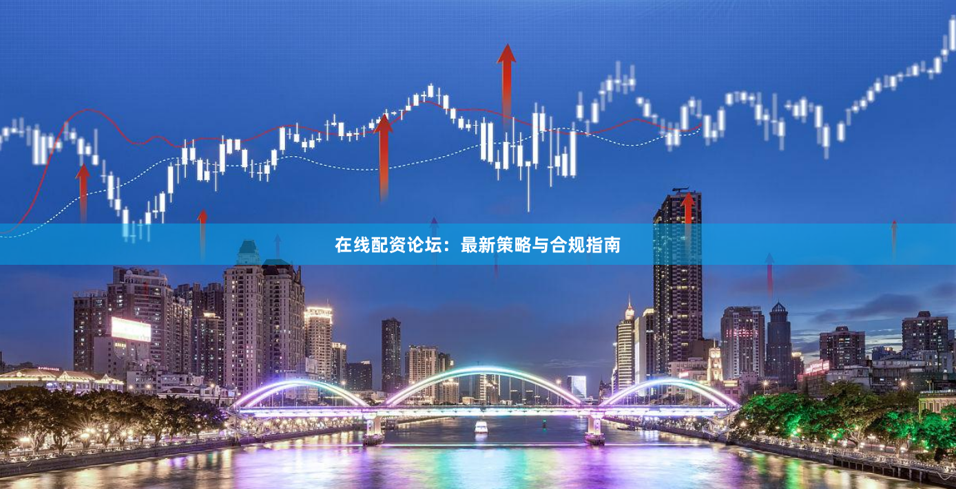 在线配资论坛：最新策略与合规指南