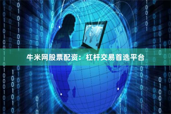 牛米网股票配资：杠杆交易首选平台