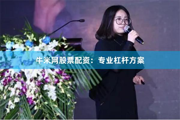 牛米网股票配资：专业杠杆方案
