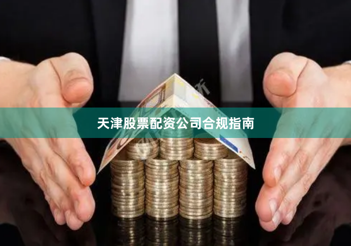 天津股票配资公司合规指南