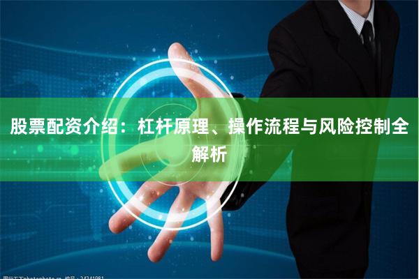 股票配资介绍：杠杆原理、操作流程与风险控制全解析