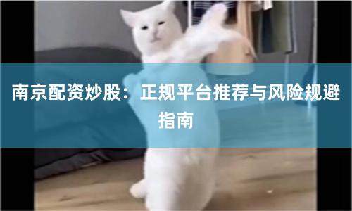 南京配资炒股：正规平台推荐与风险规避指南