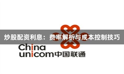 炒股配资利息：费率解析与成本控制技巧