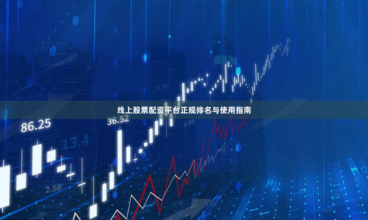 线上股票配资平台正规排名与使用指南