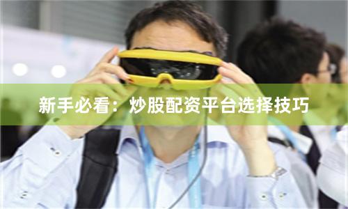 新手必看：炒股配资平台选择技巧
