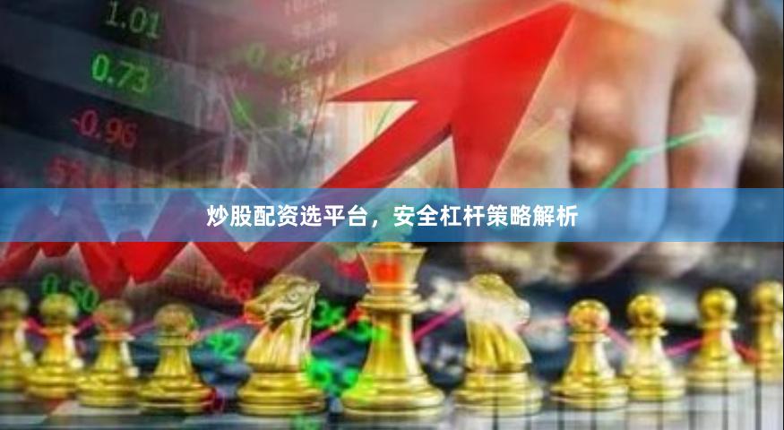 炒股配资选平台，安全杠杆策略解析