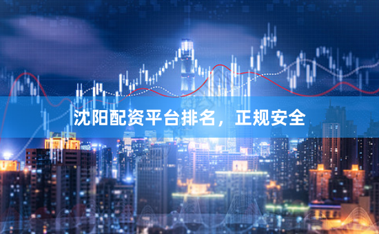 沈阳配资平台排名，正规安全