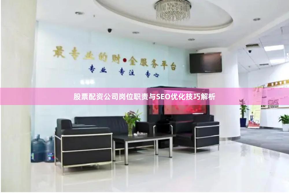 股票配资公司岗位职责与SEO优化技巧解析