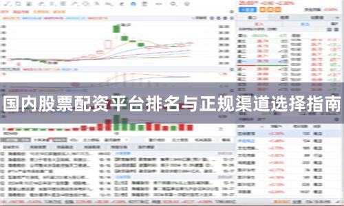 国内股票配资平台排名与正规渠道选择指南