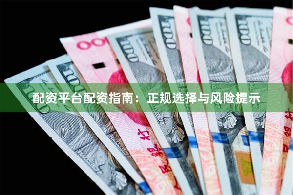 配资平台配资指南：正规选择与风险提示