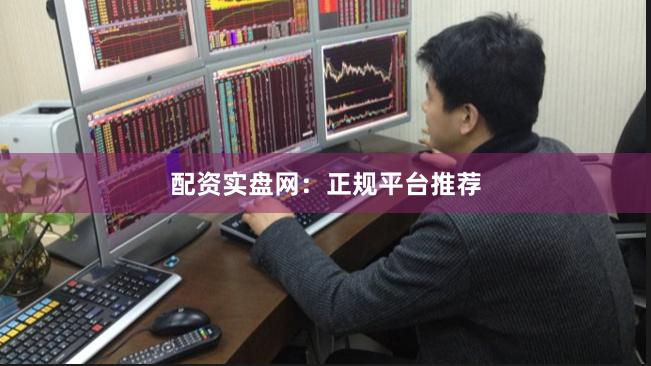 配资实盘网：正规平台推荐