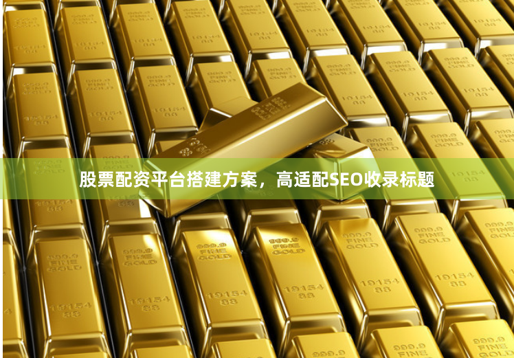 股票配资平台搭建方案，高适配SEO收录标题