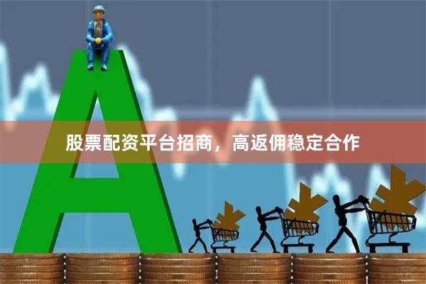 股票配资平台招商，高返佣稳定合作