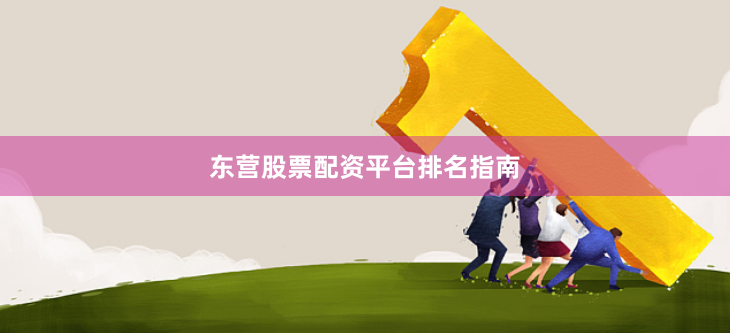 东营股票配资平台排名指南