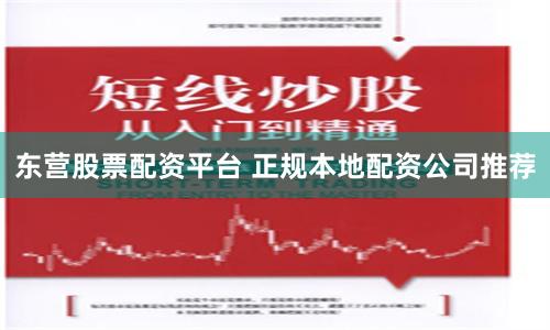 东营股票配资平台 正规本地配资公司推荐