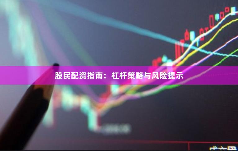 股民配资指南：杠杆策略与风险提示