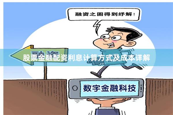股票金融配资利息计算方式及成本详解
