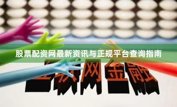 股票配资网最新资讯与正规平台查询指南