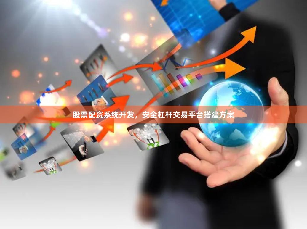 股票配资系统开发，安全杠杆交易平台搭建方案