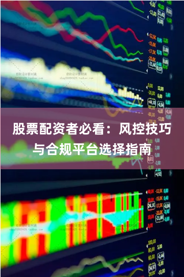 股票配资者必看：风控技巧与合规平台选择指南