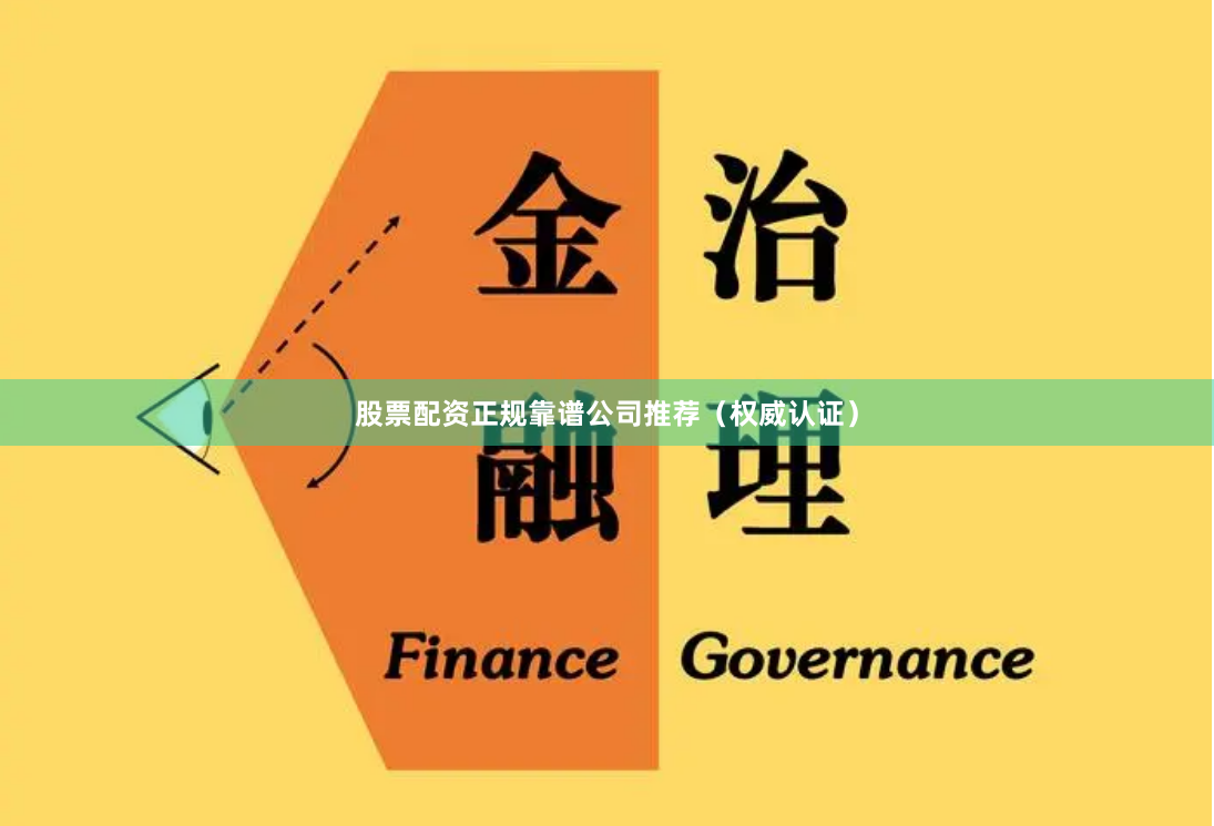股票配资正规靠谱公司推荐（权威认证）