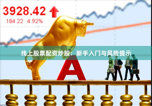 线上股票配资炒股：新手入门与风险提示