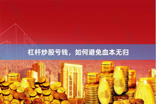 杠杆炒股亏钱，如何避免血本无归