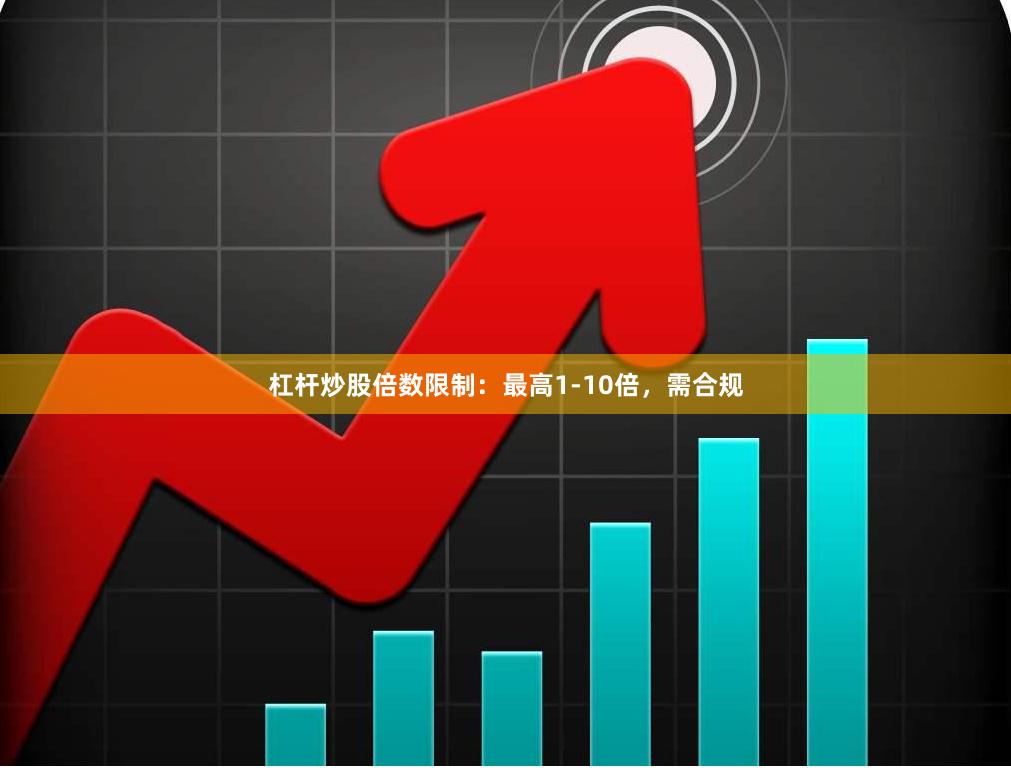 杠杆炒股倍数限制：最高1-10倍，需合规