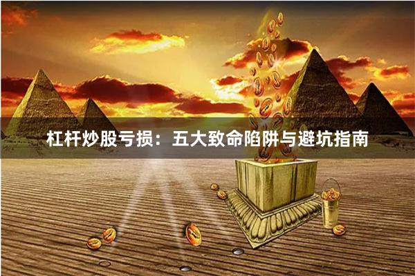 杠杆炒股亏损：五大致命陷阱与避坑指南