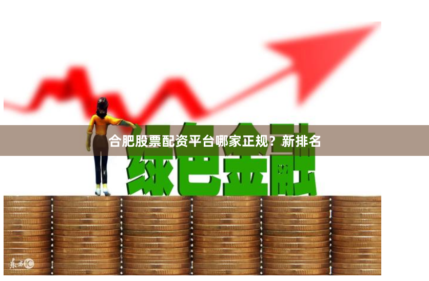 合肥股票配资平台哪家正规？新排名