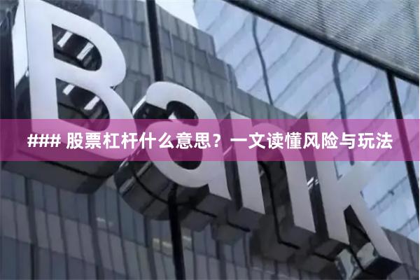 ### 股票杠杆什么意思？一文读懂风险与玩法