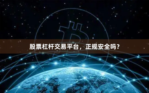 股票杠杆交易平台，正规安全吗？
