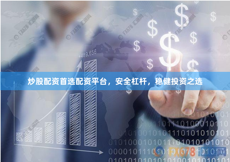 炒股配资首选配资平台，安全杠杆，稳健投资之选