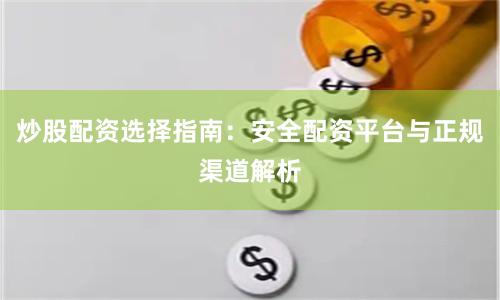 炒股配资选择指南：安全配资平台与正规渠道解析